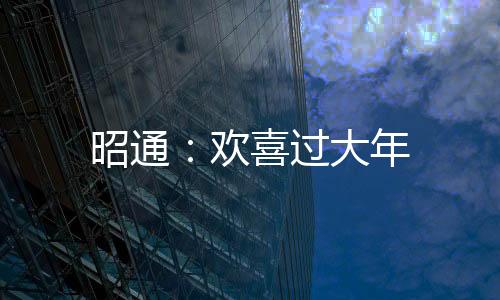 昭通：歡喜過大年