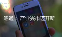 昭通： 產(chǎn)業(yè)興市邁開(kāi)新步伐