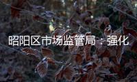昭陽區市場監管局：強化節前旅游市場監管力度