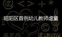 昭陽區(qū)首例幼兒教師虐童案公審!