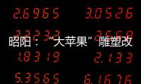 昭陽：“大蘋果”雕塑改造有序推進