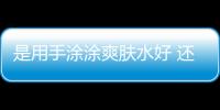 是用手涂涂爽膚水好 還是用化妝棉好