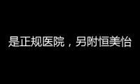 是正規醫院，另附恒美怡人整形上班時間及醫院地址