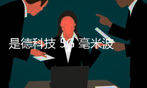 是德科技 5G 毫米波無線資源管理測(cè)試?yán)氏韧ㄟ^ PTCRB 驗(yàn)證