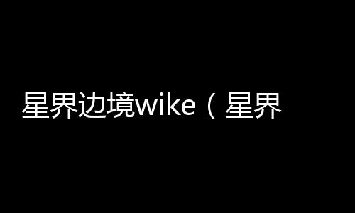 星界邊境wike（星界邊境wiki）