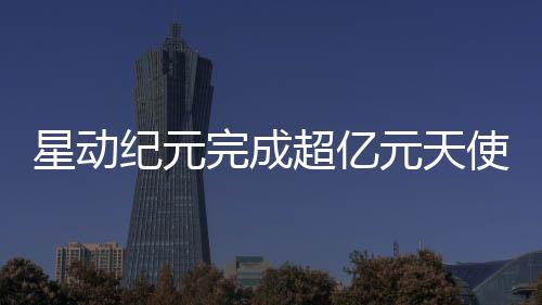 星動紀元完成超億元天使輪融資，專注人形機器人研發