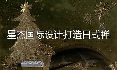 星杰國際設計打造日式禪意別墅，體驗一秒穿越到京都的奇妙