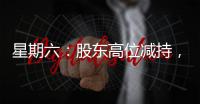 星期六：股東高位減持，交易所重點監控，網紅概念股還能走多遠？