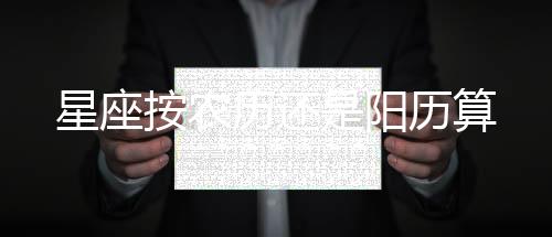 星座按農歷還是陽歷算