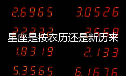 星座是按農歷還是新歷來算的