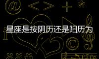 星座是按陰歷還是陽歷為標準 星座是按陽歷算的還是陰歷