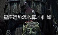 星座運勢怎么算才準 如何算星座比較準