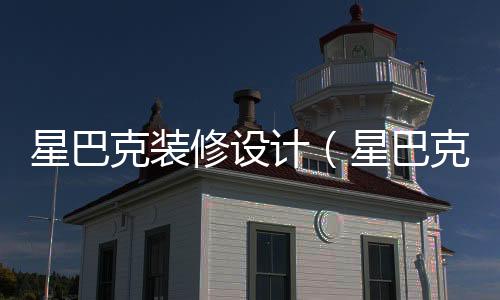 星巴克裝修設計（星巴克裝修）