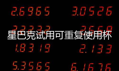 星巴克試用可重復使用杯子