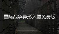 星際戰(zhàn)爭異形入侵免費版游戲介紹（星際戰(zhàn)爭異形入侵免費版）
