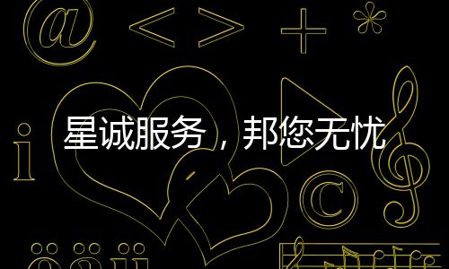 星誠服務(wù)，邦您無憂