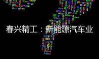 春興精工：新能源汽車業務收入大幅增長