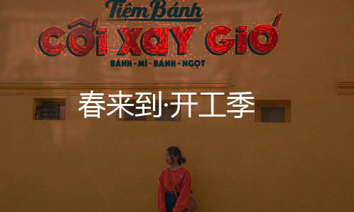 春來到·開工季