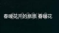 春暖花開的意思 春暖花開的意思是什么