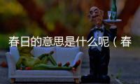 春日的意思是什么呢（春日的意思是什么）