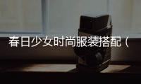 春日少女時尚服裝搭配（春日少女是什么意思）