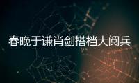 春晚于謙肖劍搭檔大閱兵題材 曾邀請鄧超【娛樂新聞】風尚中國網
