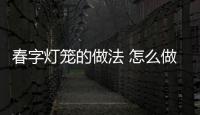 春字燈籠的做法 怎么做春字燈籠
