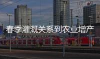 春季灌溉關(guān)系到農(nóng)業(yè)增產(chǎn)、增收
