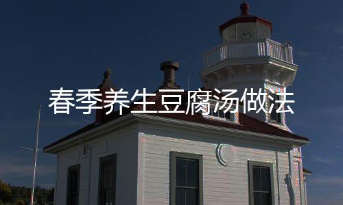 春季養生豆腐湯做法