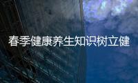 春季健康養生知識樹立健康的理念