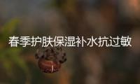 春季護膚保濕補水抗過敏是關(guān)鍵