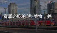春季必吃的3種美食，養生效果好