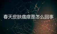 春天皮膚瘙癢是怎么回事