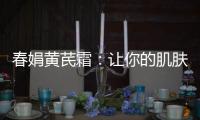 春娟黃芪霜：讓你的肌膚煥發光彩！