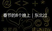 春節的8個晚上｜東北過年的老規矩和新年俗