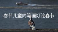 春節兒童簡筆畫燈籠春節兒童簡筆畫