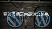 春節(jié)假期云南高速公路免費(fèi)通行！ 限7座及以下小型客車（附時(shí)間）~
