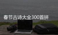 春節(jié)古詩大全300首拼音（春節(jié)古詩大全300首）