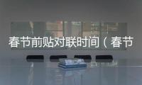 春節前貼對聯時間（春節貼對聯時間）