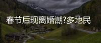 春節后現離婚潮?多地民政局回應 到底是怎么回事？