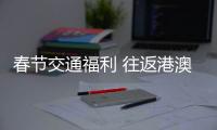 春節交通福利 往返港澳“買一送一”