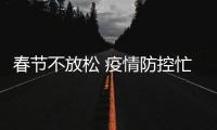 春節(jié)不放松 疫情防控忙