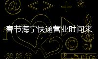春節海寧快遞營業時間來了！一個假消息，別再轉了