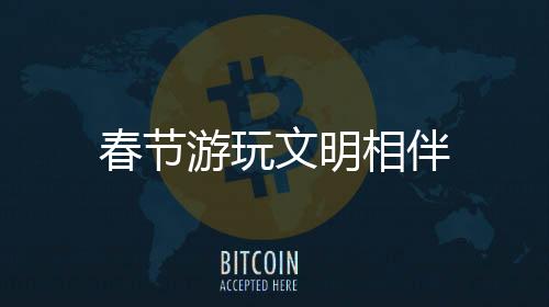 春節游玩文明相伴