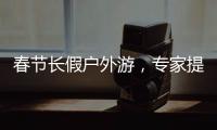 春節(jié)長假戶外游，專家提示這些出行注意事項