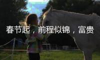 春節起，前程似錦，富貴日子享不完的三生肖