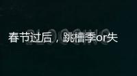 春節過后，跳槽季or失業季？【數碼&手機】風尚中國網