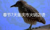春節(jié)7天重慶市火鍋店?duì)C掉350萬(wàn)斤毛肚、鴨腸