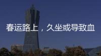 春運路上，久坐或導致血管堵車！兩個動作教你預防