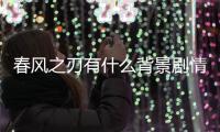 春風(fēng)之刃有什么背景劇情